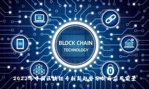 2023年中国区块链专利新趋势分析与应用前景