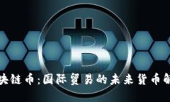 海关区块链币:国际贸易的未来货币解决方案