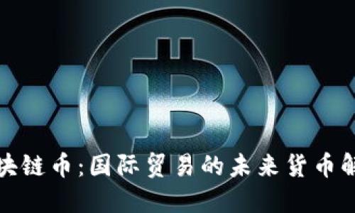 海关区块链币:国际贸易的未来货币解决方案
