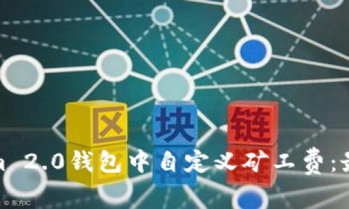 如何在Tokenim 2.0钱包中自定义矿工费：最佳实践与建议
