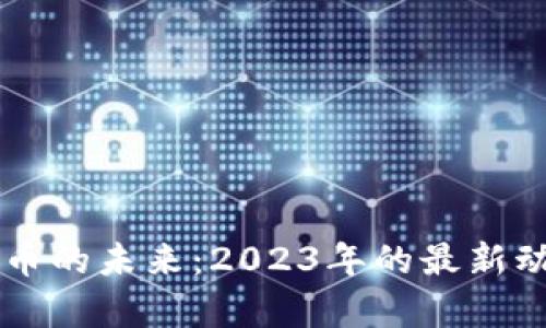 区块链与数字币的未来:2023年的最新动态与趋势分析