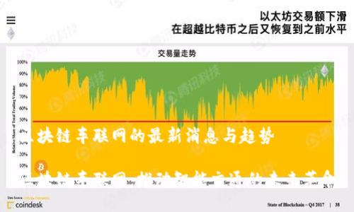 区块链车联网的最新消息与趋势
区块链车联网:推动智能交通的未来革命