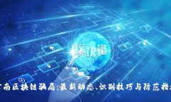 河南区块链骗局:最新动态、识别技巧与防范措