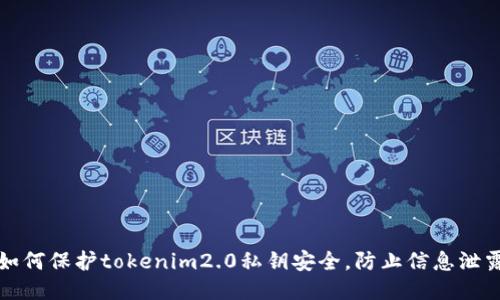 如何保护tokenim2.0私钥安全,防止信息泄露