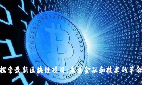 探索最新区块链项目:未来金融和技术的革命