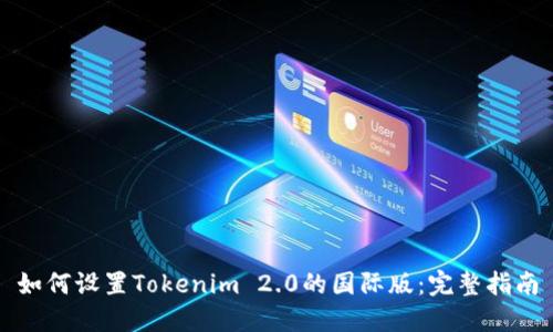 如何设置Tokenim 2.0的国际版:完整指南