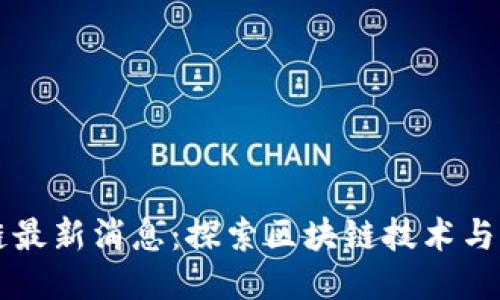 阿贝区块链最新消息:探索区块链技术与应用的未来