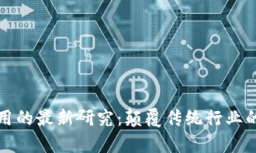 区块链应用的最新研究:颠覆传统行业的前沿科技