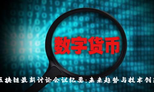 区块链最新讨论会议纪要:未来趋势与技术创新