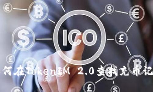 如何在TokenIM 2.0查找充币记录