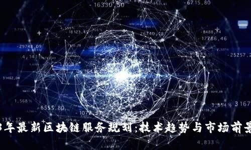 2023年最新区块链服务规划:技术趋势与市场前景分析