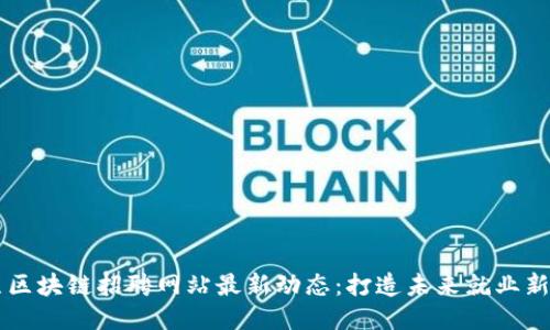 日照区块链招聘网站最新动态:打造未来就业新风潮
