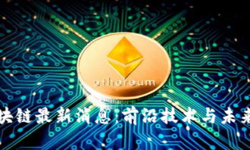 阿拉丁区块链最新消息:前沿技术与未来发展趋势