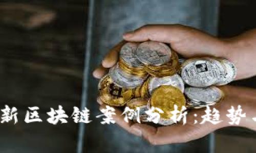 2023年最新区块链案例分析:趋势与应用前景