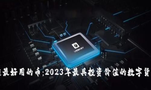 区块链最好用的币:2023年最具投资价值的数字货币解析