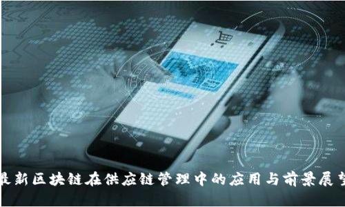 最新区块链在供应链管理中的应用与前景展望