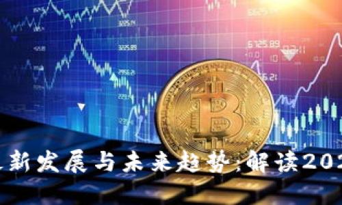 区块链技术的最新发展与未来趋势：解读2023年的重要消息