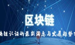 区块链认证的最新消息与发展趋势分析
