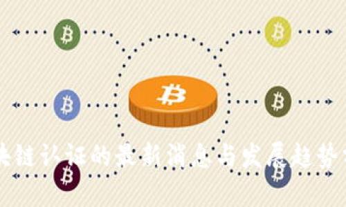 区块链认证的最新消息与发展趋势分析