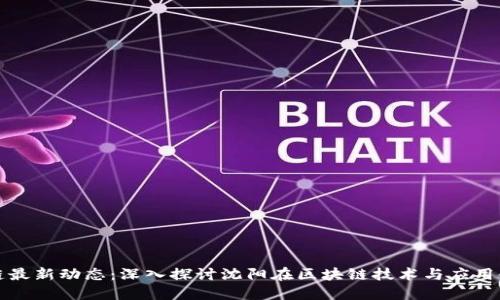 沈阳区块链最新动态:深入探讨沈阳在区块链技术与应用领域的发展