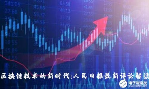 区块链技术的新时代:人民日报最新评论解读