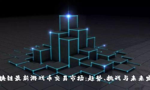 区块链最新游戏币交易市场:趋势、挑战与未来发展