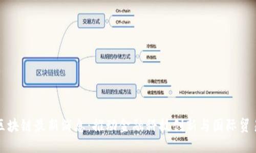 福斯港区块链最新消息:推动金融科技创新与国际贸易的发展