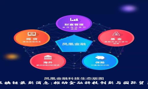 福斯港区块链最新消息:推动金融科技创新与国际贸易的发展