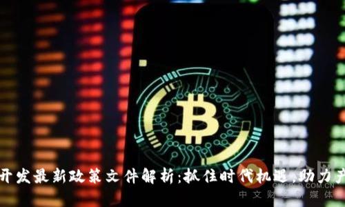 区块链开发最新政策文件解析:抓住时代机遇,助力产业升级
