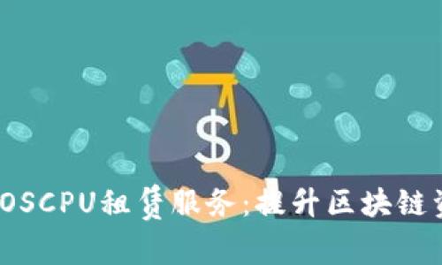全面解析Tokenim 2.0的EOSCPU租赁服务：提升区块链资源利用率的创新解决方案