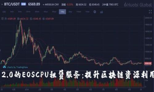 全面解析Tokenim 2.0的EOSCPU租赁服务：提升区块链资源利用率的创新解决方案
