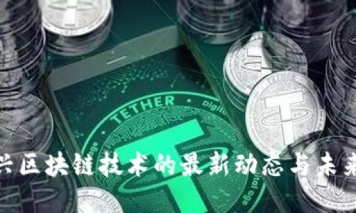 : 新兴区块链技术的最新动态与未来趋势