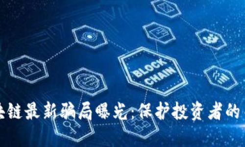 南通区块链最新骗局曝光:保护投资者的关键举措