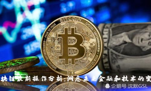 区块链最新操作分析:洞悉未来金融和技术的变革