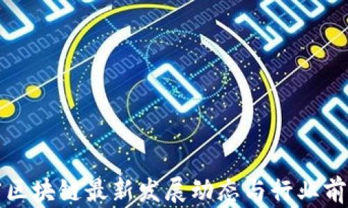 辽宁省区块链最新发展动态与行业前景分析