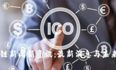 区块链新闻新资讯:最新消息与未来展望