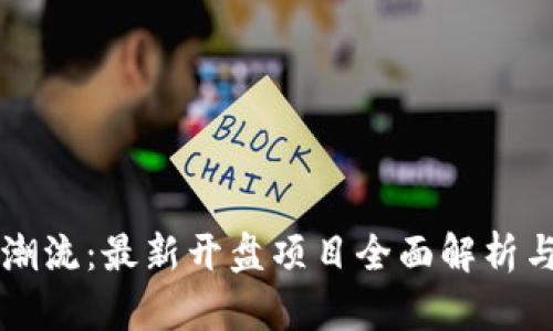 区块链新潮流:最新开盘项目全面解析与投资指南