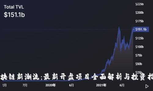 区块链新潮流:最新开盘项目全面解析与投资指南