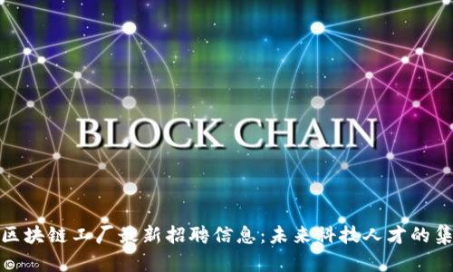 上海区块链工厂最新招聘信息:未来科技人才的集结地