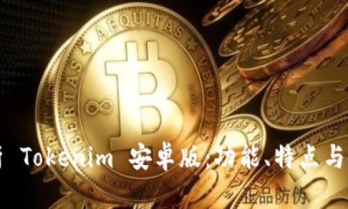 全面解析 Tokenim 安卓版：功能、特点与使用指南