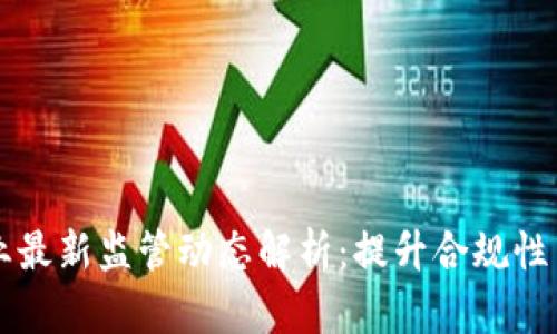 区块链行业最新监管动态解析:提升合规性与创新并行