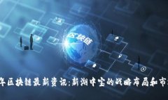 2023年区块链最新资讯:新湖中宝的战略布局和市