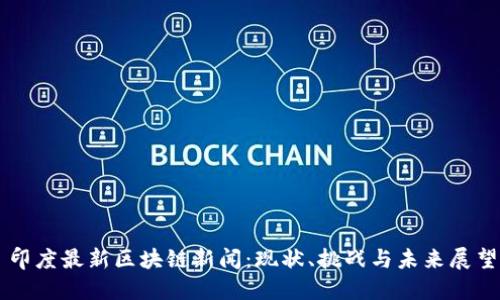 印度最新区块链新闻:现状、挑战与未来展望