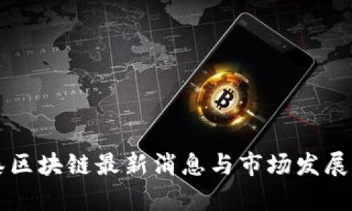 中科星泰区块链最新消息与市场发展动态分析
