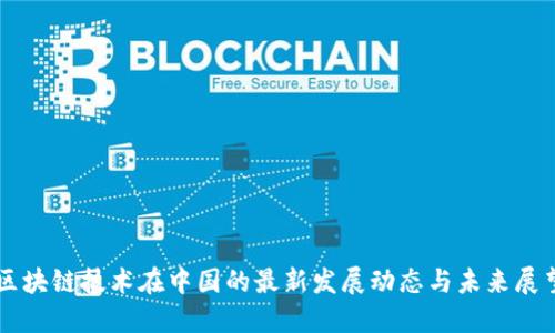 区块链技术在中国的最新发展动态与未来展望