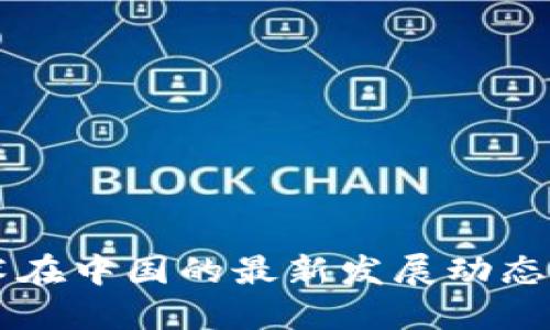 区块链技术在中国的最新发展动态与未来展望