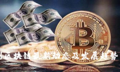 忻州区块链最新动态及发展趋势分析