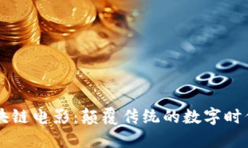 韩国最新区块链电影:颠覆传统的数字时代影视新纪元