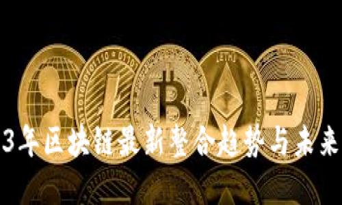 2023年区块链最新整合趋势与未来展望