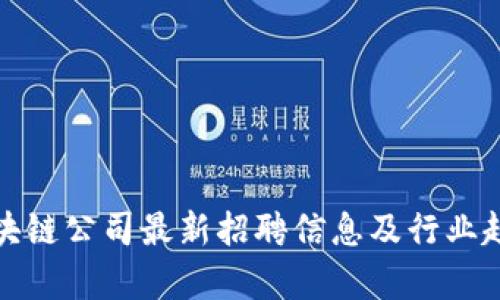 合肥区块链公司最新招聘信息及行业趋势分析